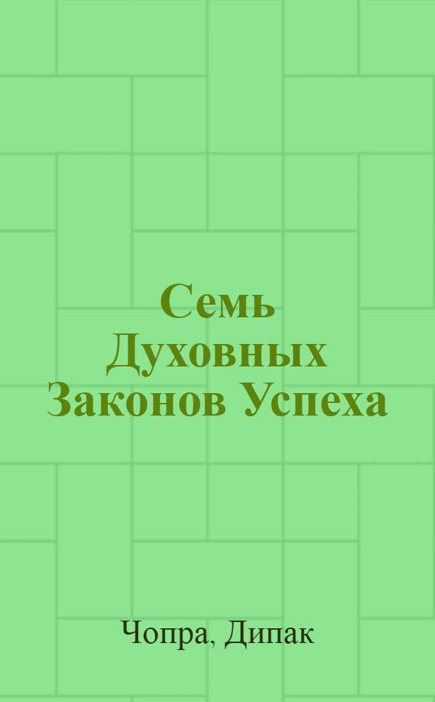 Семь Духовных Законов Успеха : практическое руководство по осуществлению вашей мечты