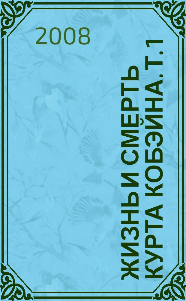 Жизнь и смерть Курта Кобэйна. Т. 1 : Жизнь
