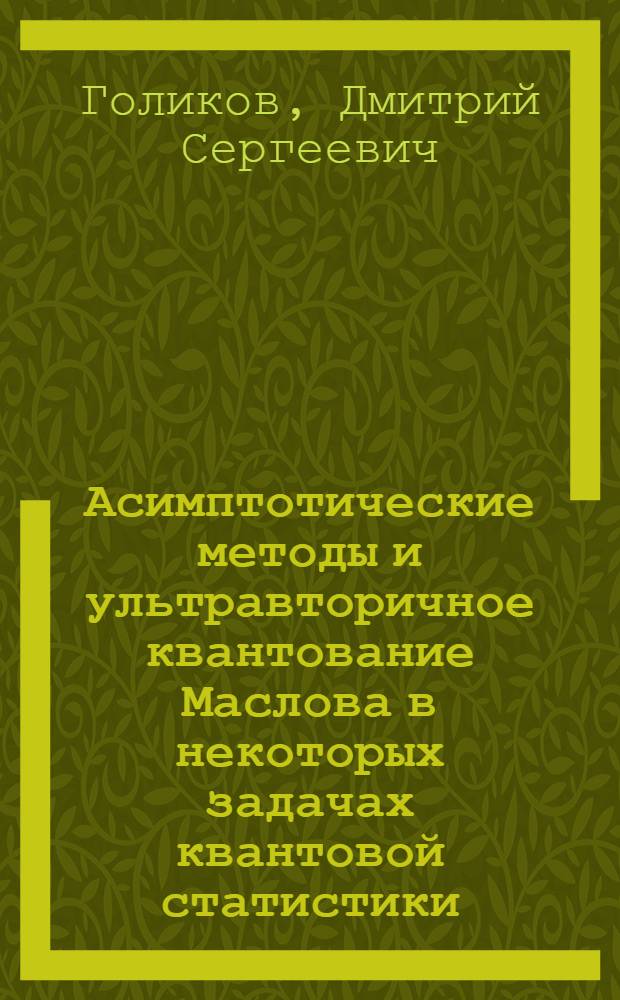 Асимптотические методы и ультравторичное квантование Маслова в некоторых задачах квантовой статистики : автореф. дис. на соиск. учен. степ. канд. физ.-мат. наук : специальность 01.04.02 <Теорет. физика>