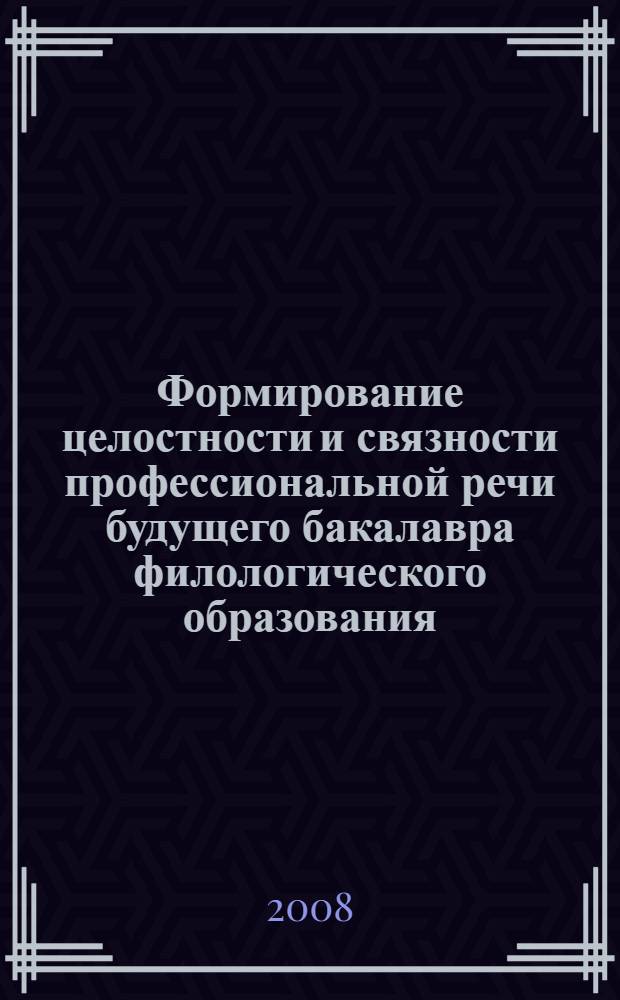 Формирование целостности и связности профессиональной речи будущего бакалавра филологического образования : автореф. дис. на соиск. учен. степ. канд. пед. наук : специальность 13.00.08 <Теория и методика проф. образования> : специальность 13.00.02 <Теория и методика обучения и воспитания>