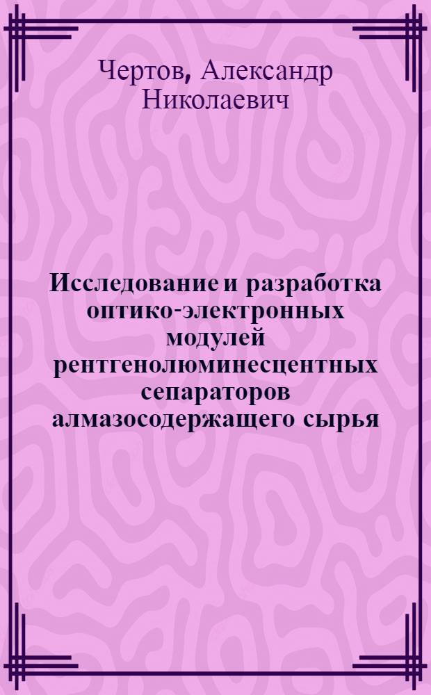 Исследование и разработка оптико-электронных модулей рентгенолюминесцентных сепараторов алмазосодержащего сырья : автореф. дис. на соиск. учен. степ. канд. техн. наук : специальность 05.11.07 <Опт. и опт.-электрон. приборы и комплексы>