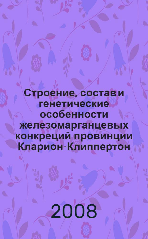 Строение, состав и генетические особенности железомарганцевых конкреций провинции Кларион-Клиппертон (Тихий океан) : автореф. дис. на соиск. учен. степ. канд. геол.-минерал. наук : специальность 25.00.11 <Геология, поиски и разведка твердых полез. ископаемых, минерагения>