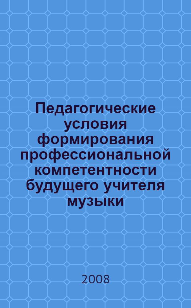 Педагогические условия формирования профессиональной компетентности будущего учителя музыки : автореф. дис. на соиск. учен. степ. канд. пед. наук : специальность 13.00.01 <Общ. педагогика, история педагогики и образования> : специальность 13.00.08 <Теория и методика проф. образования>