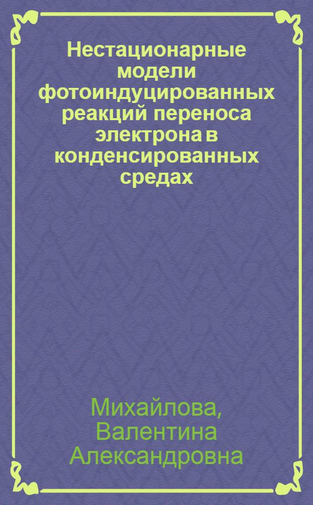 Нестационарные модели фотоиндуцированных реакций переноса электрона в конденсированных средах : автореф. дис. на соиск. учен. степ. д-ра физ.-мат. наук : специальность 01.04.17