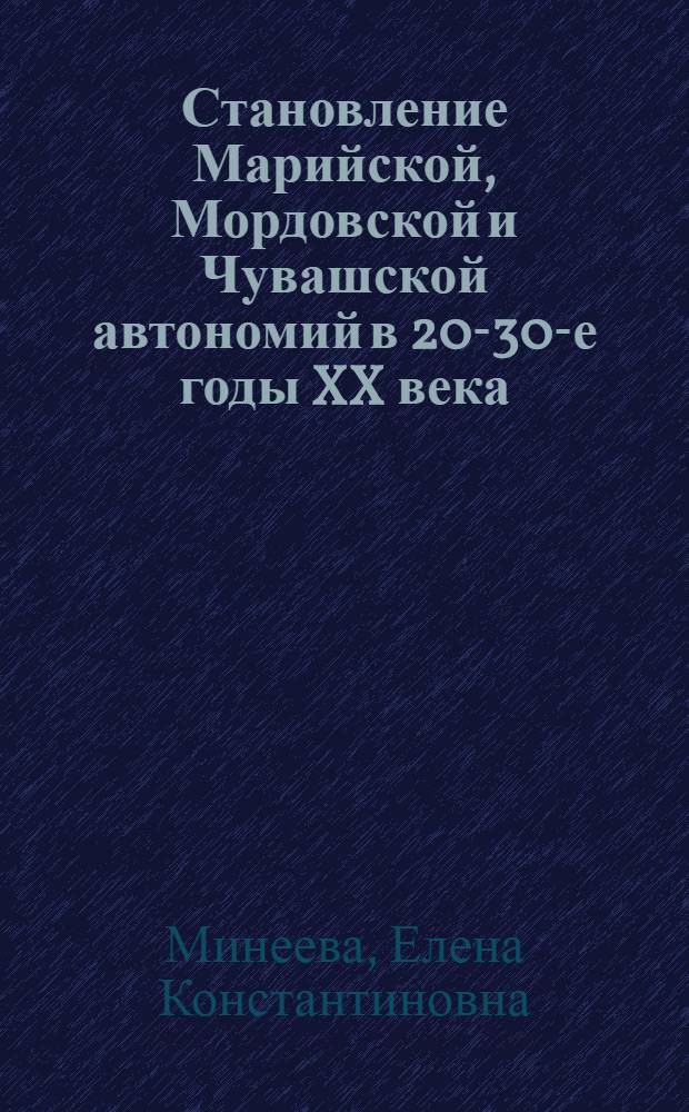 Становление Марийской, Мордовской и Чувашской автономий в 20-30-е годы XX века : автореф. дис. на соиск. учен. степ. д-ра ист. наук : специальность 07.00.02 <Отечеств. история>