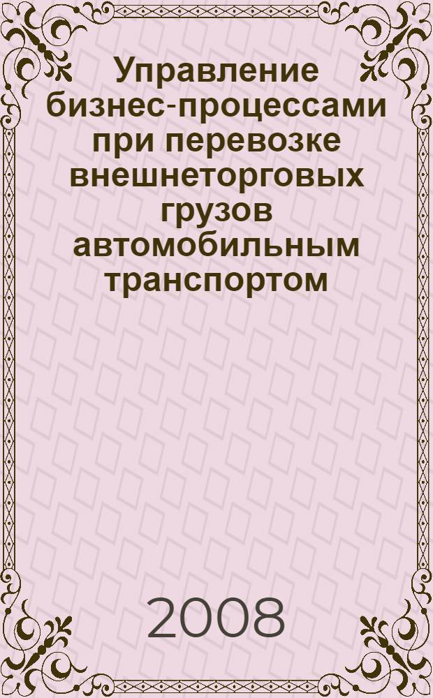 Управление бизнес-процессами при перевозке внешнеторговых грузов автомобильным транспортом : автореф. дис. на соиск. учен. степ. канд. экон. наук : специальность 08.00.05 <Экономика и упр. нар. хоз-вом>