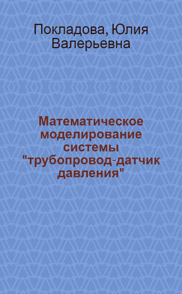 Математическое моделирование системы "трубопровод-датчик давления" : автореф. дис. на соиск. учен. степ. канд. физ.-мат. наук : специальность 05.13.18 <Мат. моделирование, числ. методы и комплексы программ>