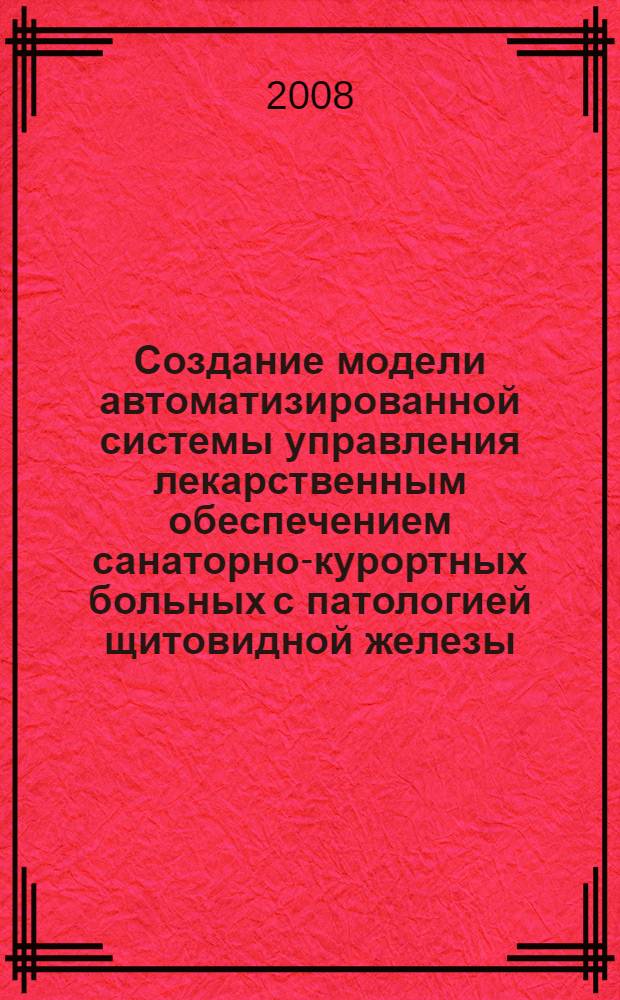 Создание модели автоматизированной системы управления лекарственным обеспечением санаторно-курортных больных с патологией щитовидной железы : (на примере специализированных санаториев Кавказских Минеральных Вод) : автореф. дис. на соиск. учен. степ. канд. фармацевт. наук : специальность 15.00.01 <Технология лекарств и орг. фармацевт. дела>