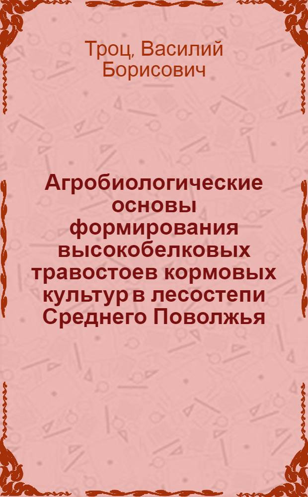 Агробиологические основы формирования высокобелковых травостоев кормовых культур в лесостепи Среднего Поволжья : автореф. дис. на соиск. учен. степ. д-ра с.-х. наук : специальность 06.01.09 <Растениеводство>