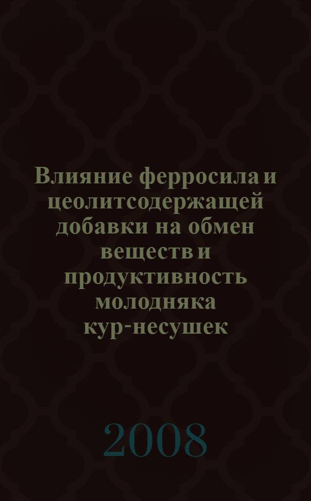 Влияние ферросила и цеолитсодержащей добавки на обмен веществ и продуктивность молодняка кур-несушек : автореф. дис. на соиск. учен. степ. канд. с.-х. наук : специальность 06.02.02 <Кормление с.-х. животных и технология кормов>
