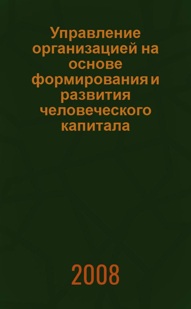 Управление организацией на основе формирования и развития человеческого капитала : автореф. дис. на соиск. учен. степ. д-ра экон. наук : специальность 08.00.05 <Экономика и упр. нар. хоз-вом>