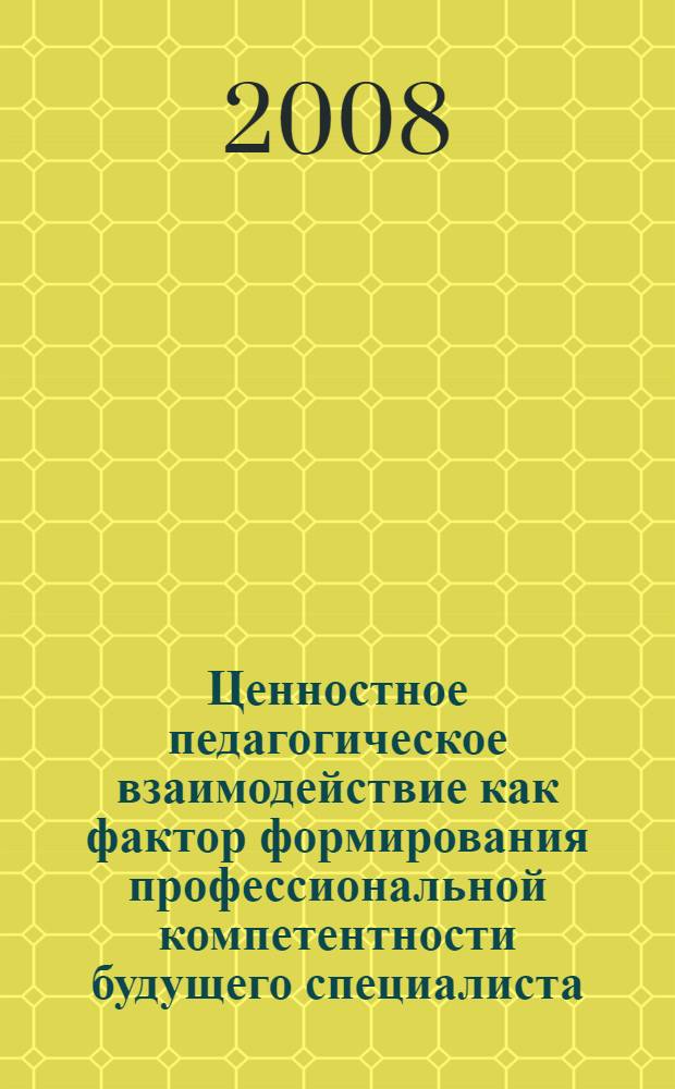 Ценностное педагогическое взаимодействие как фактор формирования профессиональной компетентности будущего специалиста : автореф. дис. на соиск. учен. степ. канд. пед. наук : специальность 13.00.01 <Общ. педагогика, история педагогики и образования>