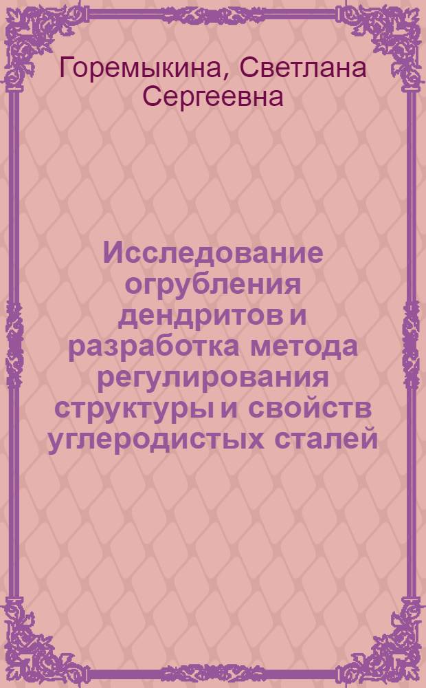 Исследование огрубления дендритов и разработка метода регулирования структуры и свойств углеродистых сталей : автореф. дис. на соиск. учен. степ. канд. техн. наук : специальность 05.02.01 <Материаловедение>