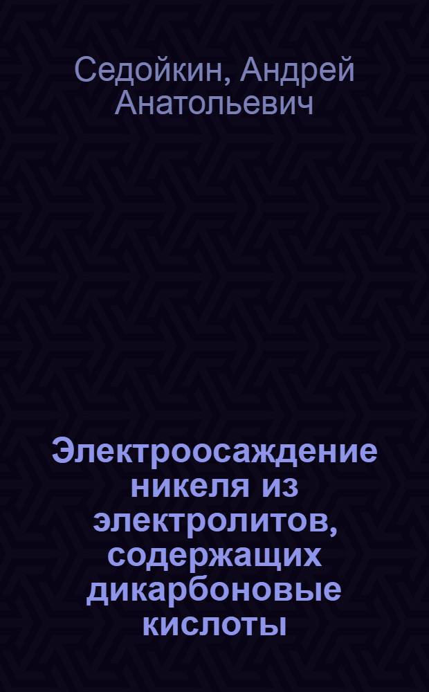 Электроосаждение никеля из электролитов, содержащих дикарбоновые кислоты : автореф. дис. на соиск. учен. степ. канд. хим. наук : специальность 05.17.03 <Технология электрохим. процессов и защита от коррозии>