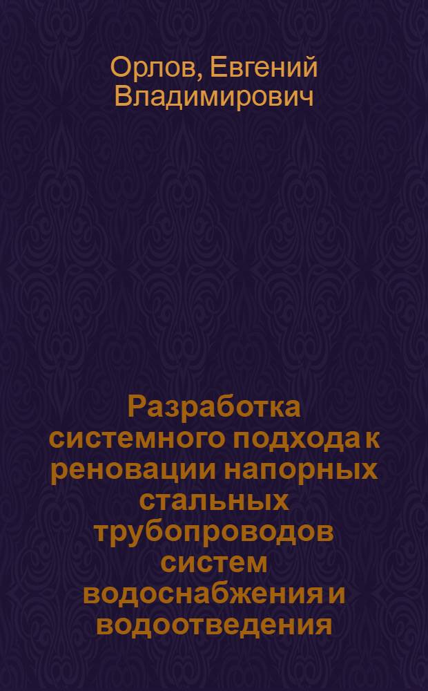 Разработка системного подхода к реновации напорных стальных трубопроводов систем водоснабжения и водоотведения : автореф. дис. на соиск. учен. степ. канд. техн. наук : специальность 05.23.04 <Водоснабжение, канализация, строит. системы охраны вод. ресурсов>