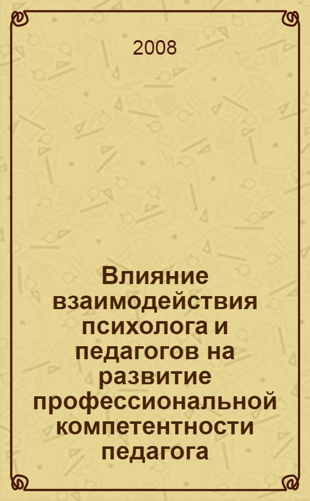 Влияние взаимодействия психолога и педагогов на развитие профессиональной компетентности педагога : автореф. дис. на соиск. учен. степ. канд. психол. наук : специальность 19.00.07 <Пед. психология>