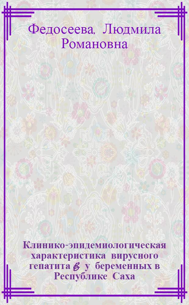Клинико-эпидемиологическая характеристика вирусного гепатита B у беременных в Республике Саха (Якутия) : автореф. дис. на соиск. учен. степ. канд. мед. наук : специальность 14.00.10 <Инфекц. болезни> ; специальность 14.00.30 <Эпидемиология>