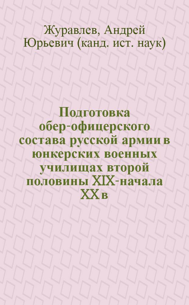 Подготовка обер-офицерского состава русской армии в юнкерских военных училищах второй половины XIX-начала XX в. : автореф. дис. на соиск. учен. степ. канд. ист. наук : специальность 07.00.02 <Отечеств. история>