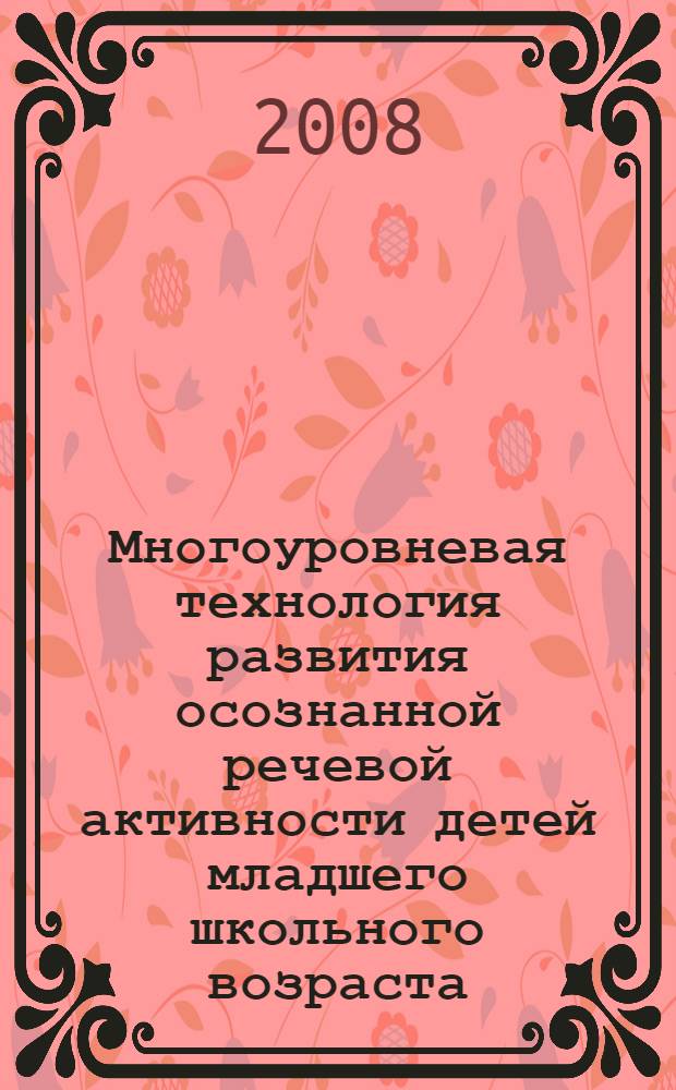 Многоуровневая технология развития осознанной речевой активности детей младшего школьного возраста : автореф. дис. на соиск. учен. степ. канд. пед. наук : специальность 13.00.01 <Общ. педагогика, история педагогики и образования>