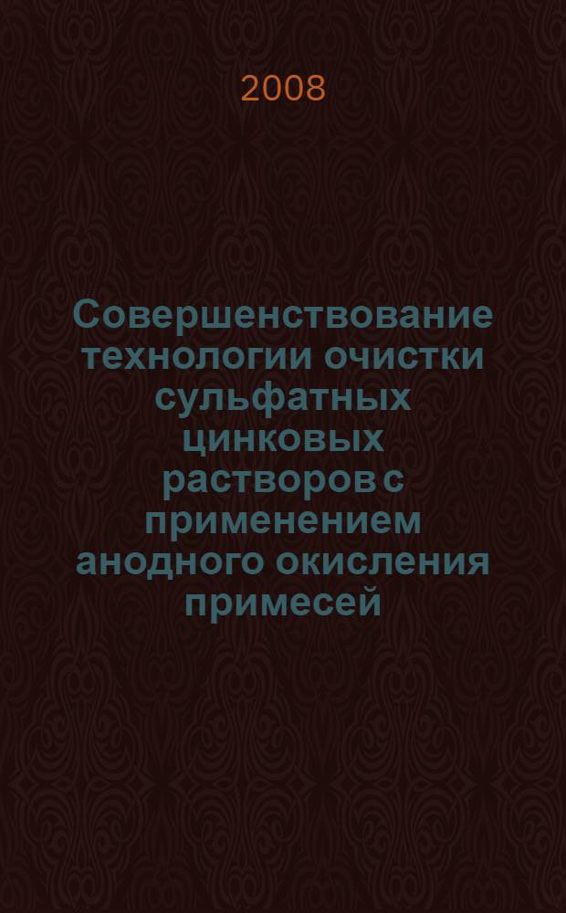 Совершенствование технологии очистки сульфатных цинковых растворов с применением анодного окисления примесей : автореф. дис. на соиск. учен. степ. канд. техн. наук : специальность 05.16.02 <Металлургия чер., цв. и ред. металлов>
