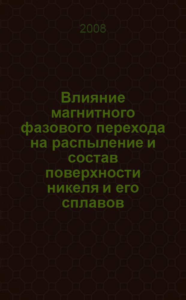 Влияние магнитного фазового перехода на распыление и состав поверхности никеля и его сплавов : автореф. дис. на соиск. учен. степ. канд. физ.-мат. наук : специальность 01.04.04 <Физ. электроника>
