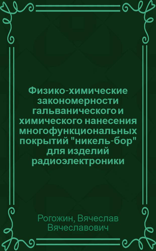 Физико-химические закономерности гальванического и химического нанесения многофункциональных покрытий "никель-бор" для изделий радиоэлектроники : автореф. дис. на соиск. учен. степ. д-ра техн. наук : специальность 02.00.04 <Физ. химия>