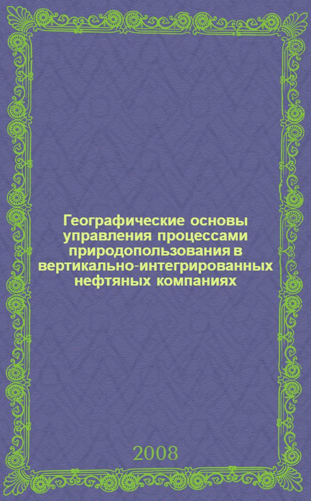 Географические основы управления процессами природопользования в вертикально-интегрированных нефтяных компаниях (ВИНК) Ханты-Мансийского автономного округа-Югры : автореф. дис. на соиск. учен. степ. канд. геогр. наук : специальность 25.00.24 <Экон., соц. и полит. география>
