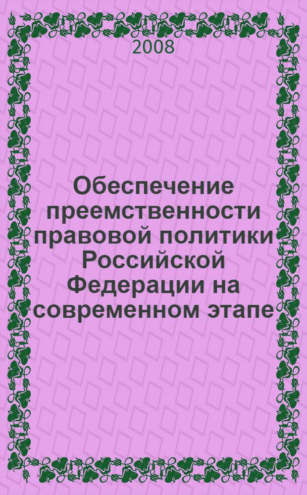 Обеспечение преемственности правовой политики Российской Федерации на современном этапе : автореф. дис. на соиск. учен. степ. канд. юрид. наук : специальность 12.00.01 <Теория и история права и государства; история правовых учений>