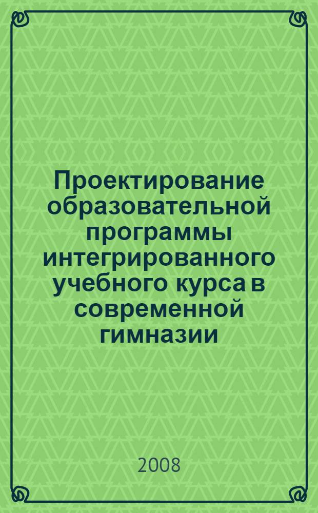 Проектирование образовательной программы интегрированного учебного курса в современной гимназии : автореф. дис. на соиск. учен. степ. канд. пед. наук : специальность 13.00.01 <Общ. педагогика, история педагогики и образования>
