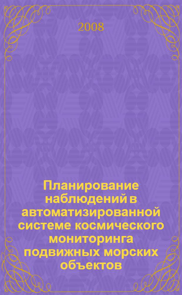 Планирование наблюдений в автоматизированной системе космического мониторинга подвижных морских объектов : автореф. дис. на соиск. учен. степ. канд. техн. наук : специальность 05.13.01 <Систем. анализ, упр. и обраб. информ.>