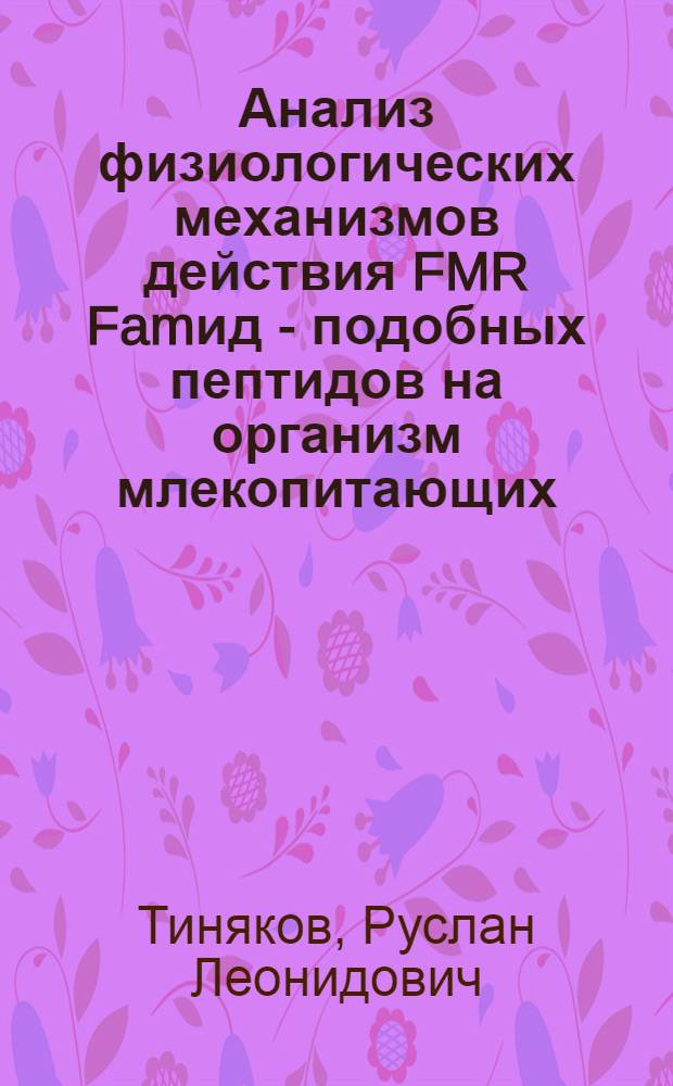 Анализ физиологических механизмов действия FMR Famид - подобных пептидов на организм млекопитающих : автореферат диссертации на соискание ученой степени к.б.н. : специальность 03.00.13