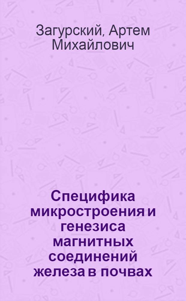 Специфика микростроения и генезиса магнитных соединений железа в почвах : автореф. дис. на соиск. учен. степ. канд. биол. наук : специальность 03.00.27 <Почвоведение>