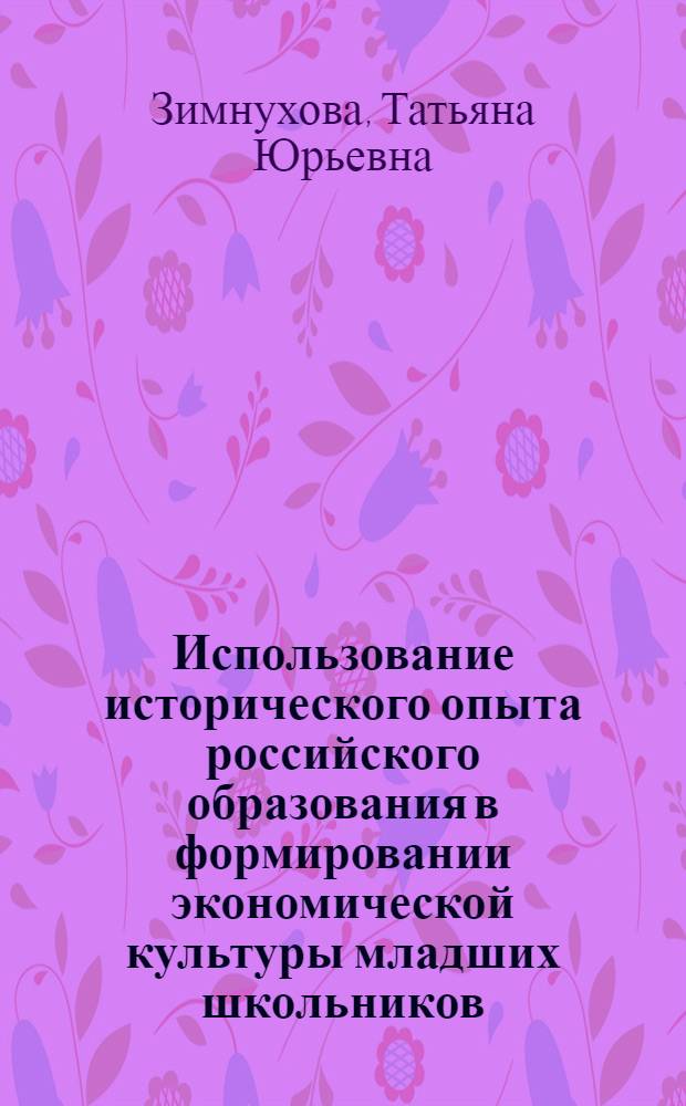 Использование исторического опыта российского образования в формировании экономической культуры младших школьников : автореф. дис. на соиск. учен. степ. канд. пед. наук : специальность 13.00.01 <Общ. педагогика, история педагогики и образования>