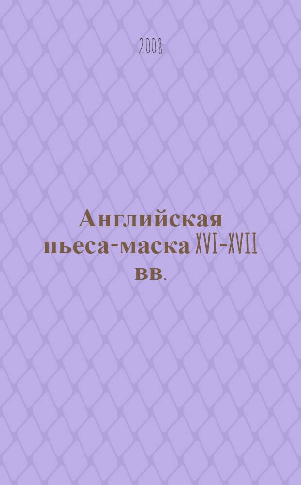 Английская пьеса-маска XVI-XVII вв.: от Ф. Сидни до Дж. Милтона : автореф. дис. на соиск. учен. степ. канд. филол. наук : специальность 10.01.03 <Лит. народов стран зарубежья>
