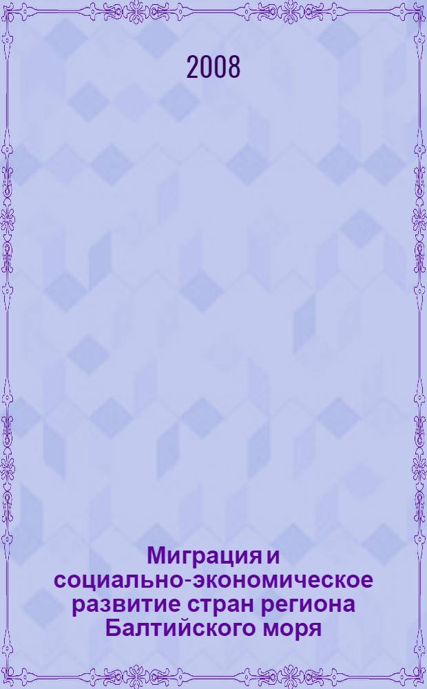 Миграция и социально-экономическое развитие стран региона Балтийского моря = Migration, social and economic development of the Baltic sea region countries : проект 2007/137-550 Интеррег 3а/Тасис "Новый подход к миграционному регулированию в Юго-Восточной Балтике: европейский контекст" в рамках Программы "Соседство: Литва - Польша - Калининградская область Российской Федерации" : материалы Международной конференции, Светлогорск, 5-7 июня 2008
