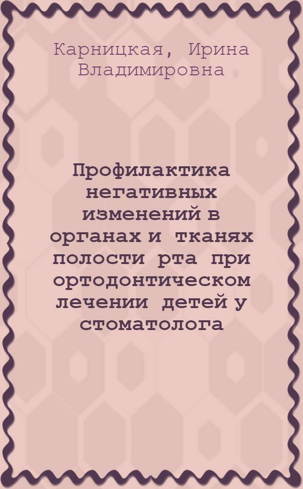 Профилактика негативных изменений в органах и тканях полости рта при ортодонтическом лечении детей у стоматолога : автореферат диссертации на соискание ученой степени к.м.н. : специальность 14.00.21