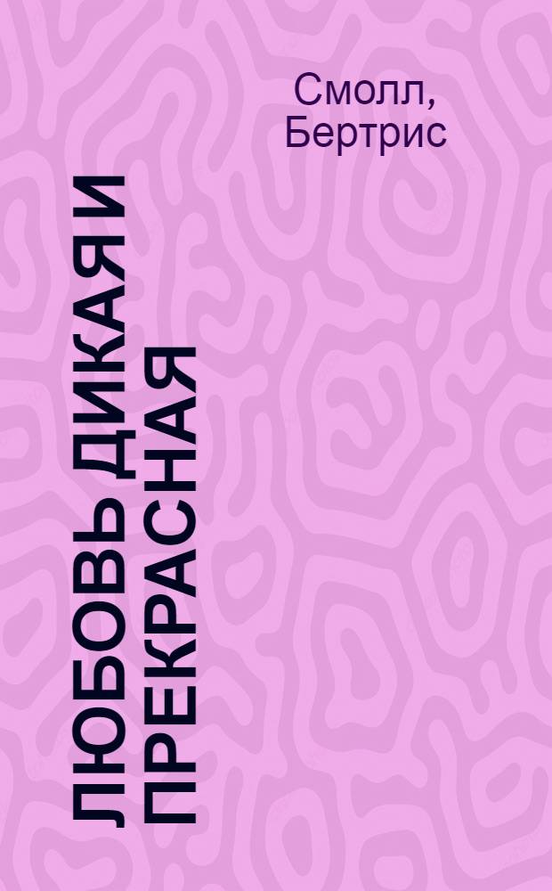 Любовь дикая и прекрасная : роман