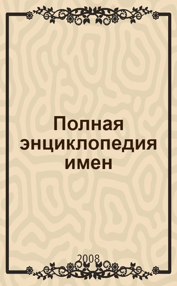 Полная энциклопедия имен : в вашем имени ваша судьба! : женские имена