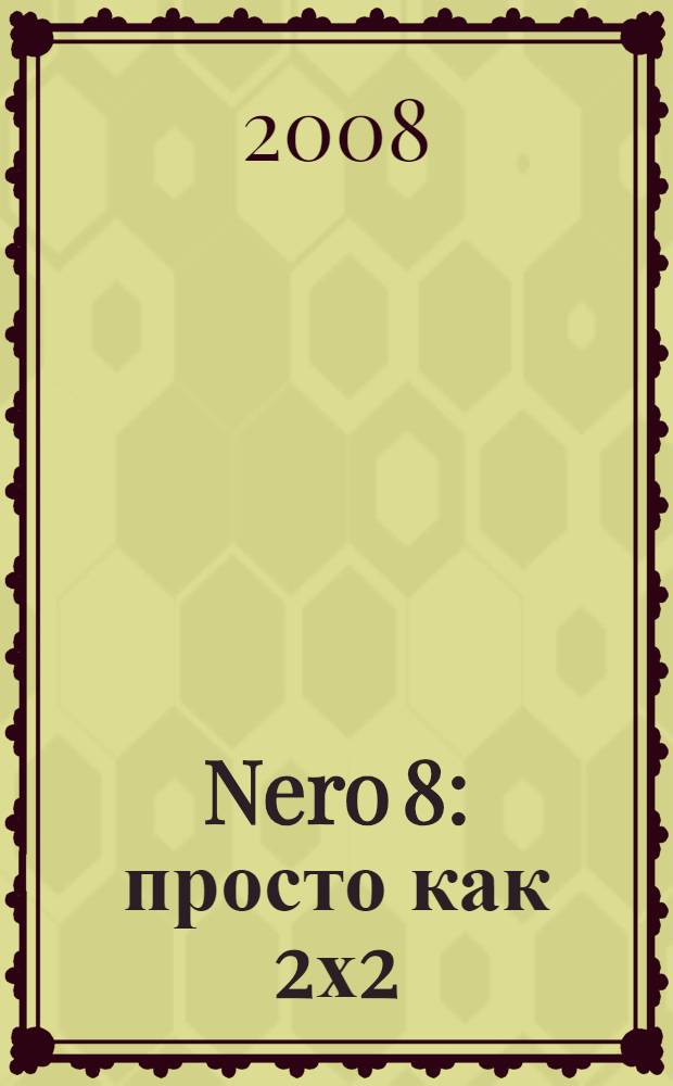 Nero 8 : просто как 2х2 : категория: основы компьютера : уровень: для начинающих пользователей