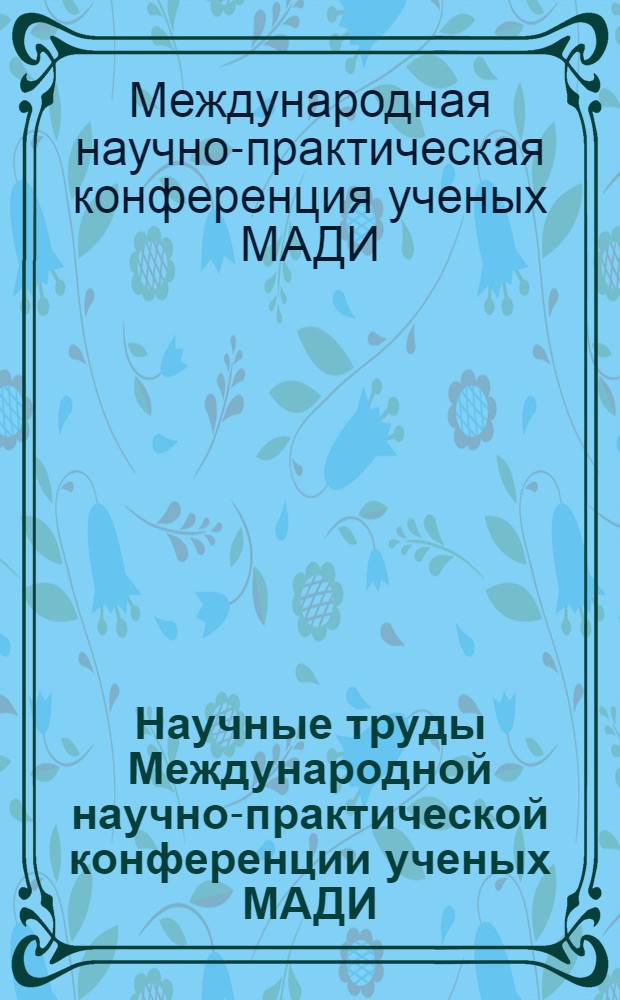 Научные труды Международной научно-практической конференции ученых МАДИ(ГТУ), РГАУ-МСХА, ЛНАУ, 17-18 июня 2008 года