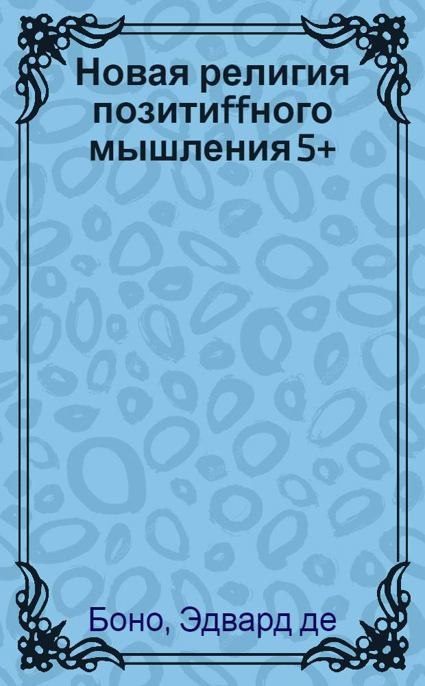 Новая религия позитиffного мышления 5+ : взаимопомощь, здоровье, надежда, счастье, юмор