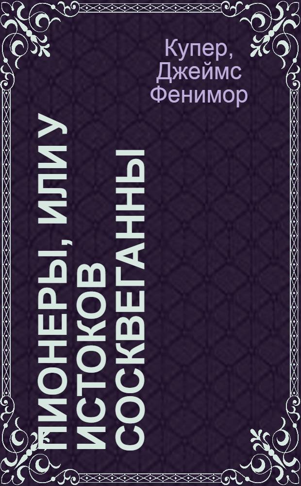 Пионеры, или У истоков Сосквеганны; Хижина на холме, или Вайандоте / Джеймс Фенимор Купер; пер. с англ. Н. Могучего, А. Михайлова