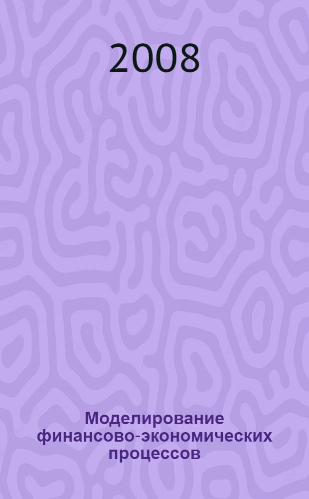 Моделирование финансово-экономических процессов : сборник научных трудов преподавателей и аспирантов кафедры экономико-математических методов и моделей и смежных кафедр