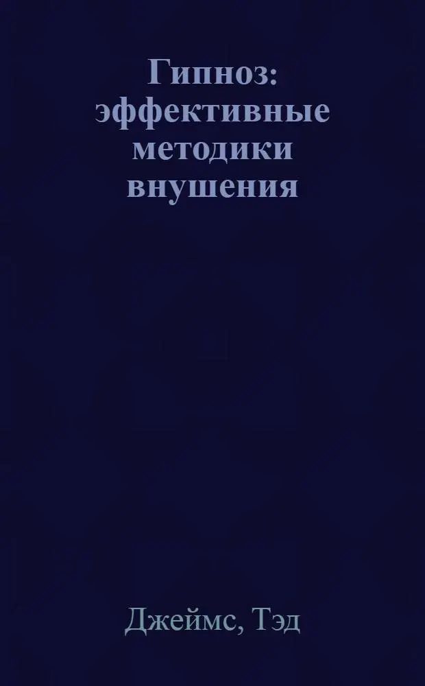 Гипноз : эффективные методики внушения : воздействие с помощью НЛП, техники введения человека в состояние глубокого транса, защита от внешнего воздействия