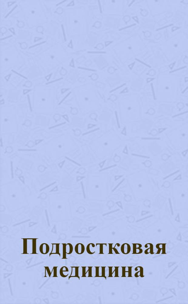Подростковая медицина : электронное учебное издание : для врачей-педиатров больниц и врачей-интернов