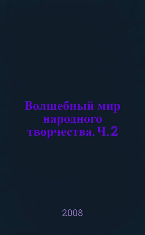 Волшебный мир народного творчества. Ч. 2
