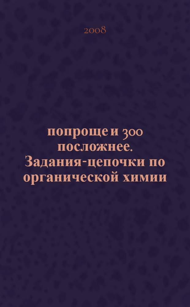 300 попроще и 300 посложнее. Задания-цепочки по органической химии