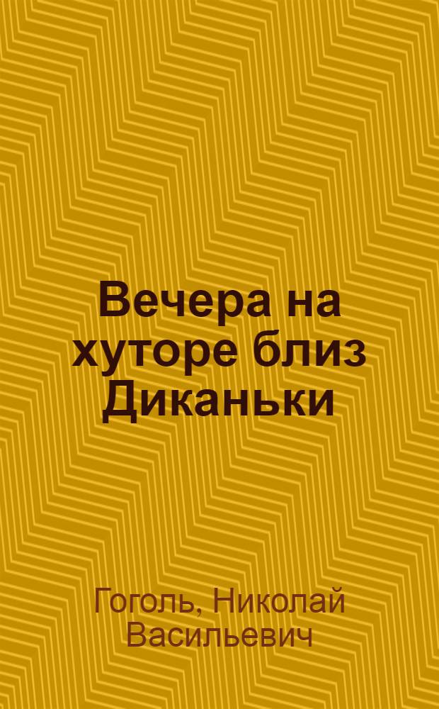 Вечера на хуторе близ Диканьки: повести, изданные пасичником Рудым Паньком; Миргород; Ревизор / Николай Вавильевич Гоголь; вступ. ст. А. Пыпина; коммент. О. Дорофеева