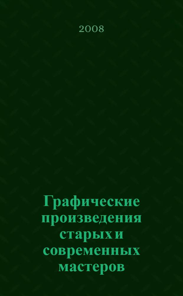 Графические произведения старых и современных мастеров : каталог выставки