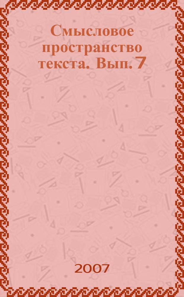Смысловое пространство текста. Вып. 7 : Литературоведческие исследования